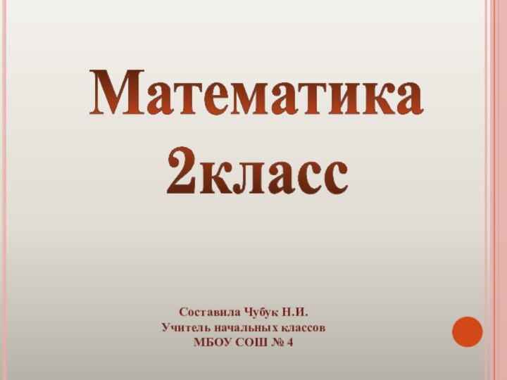 Математика 2классСоставила Чубук Н.И.Учитель начальных классов МБОУ СОШ № 4