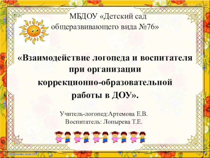 Учитель-логопед:Артемова Е.В.Воспитатель: Лопырева Т.Е. МБДОУ «Детский сад  общеразвивающего вида №76»«Взаимодействие логопеда