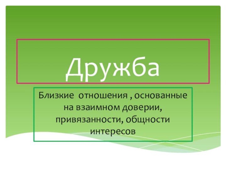 ДружбаБлизкие отношения , основанные на взаимном доверии, привязанности, общности интересов