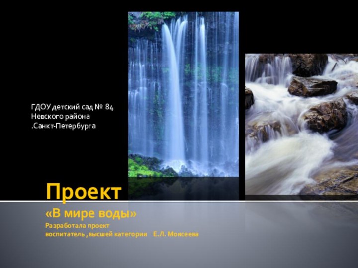 Проект «В мире воды» Разработала проект воспитатель ,высшей категории  Е.Л. Моисеева