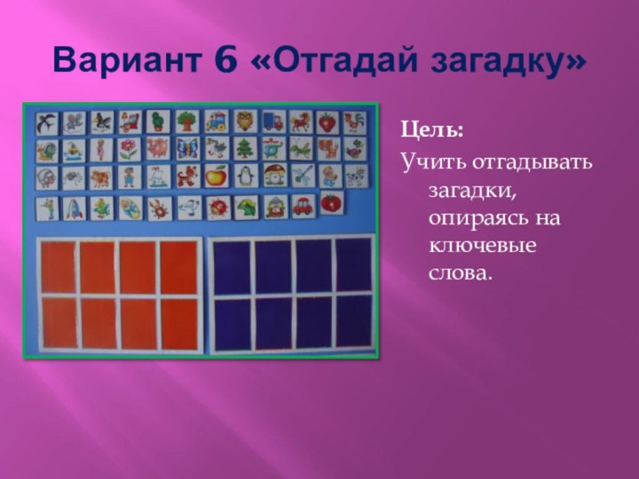 Вариант 6 «Отгадай загадку»Цель: Учить отгадывать загадки, опираясь на ключевые слова.