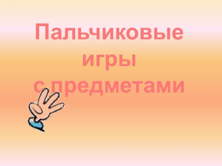 Пальчиковые игрыс предметами