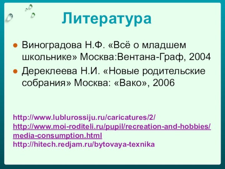 ЛитератураВиноградова Н.Ф. «Всё о младшем школьнике» Москва:Вентана-Граф, 2004Дереклеева Н.И. «Новые родительские собрания» Москва: «Вако», 2006http://www.lublurossiju.ru/caricatures/2/http://www.moi-roditeli.ru/pupil/recreation-and-hobbies/media-consumption.htmlhttp://hitech.redjam.ru/bytovaya-texnika