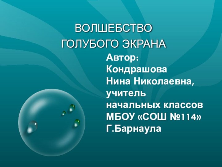 Автор: Кондрашова  Нина Николаевна, учитель  начальных классов МБОУ «СОШ №114» Г.БарнаулаВОЛШЕБСТВО ГОЛУБОГО ЭКРАНА