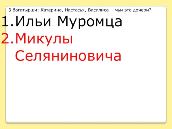 3 богатырши: Катерина, Настасья, Василиса - чьи это дочери?Ильи МуромцаМикулы Селяниновича