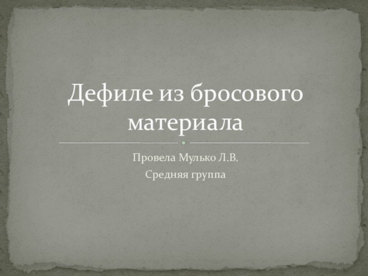 Провела Мулько Л.В.Средняя группаДефиле из бросового материала