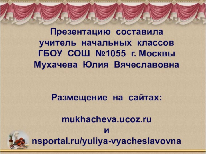 Презентацию составила  учитель начальных классов  ГБОУ СОШ №1055 г. Москвы