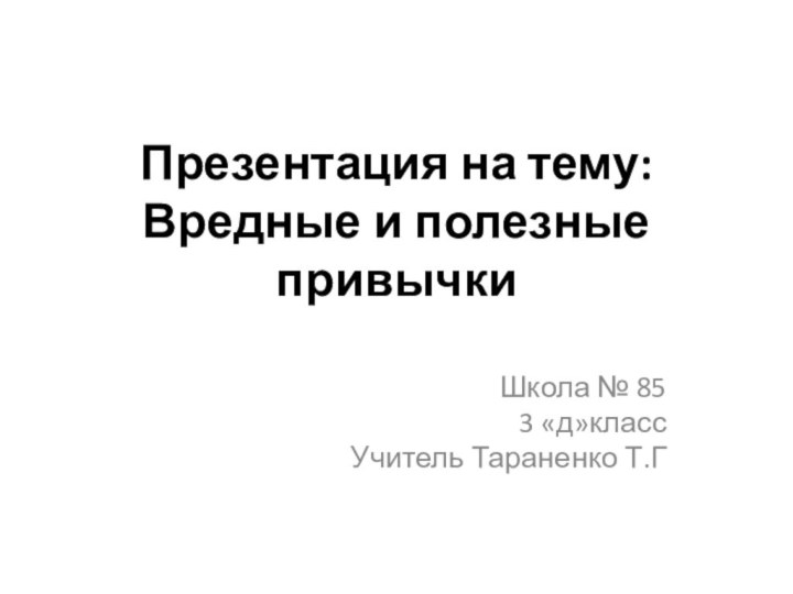 Презентация на тему: Вредные и полезные привычки Школа № 85 3 «д»классУчитель Тараненко Т.Г