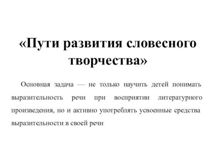 «Пути развития словесного творчества» Основная задача — не только научить детей понимать