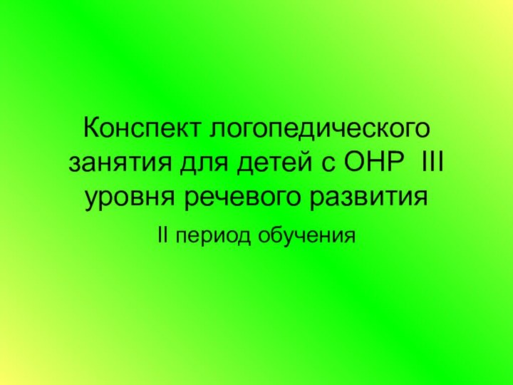 Конспект логопедического занятия для детей с ОНР III уровня речевого развитияII период обучения