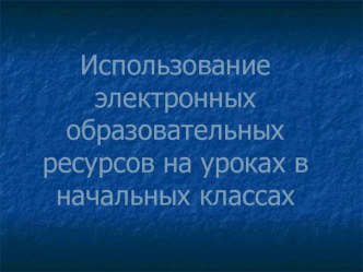 Доклад: Использование ЭОР на уроках в начальной школе + презентация к докладу статья