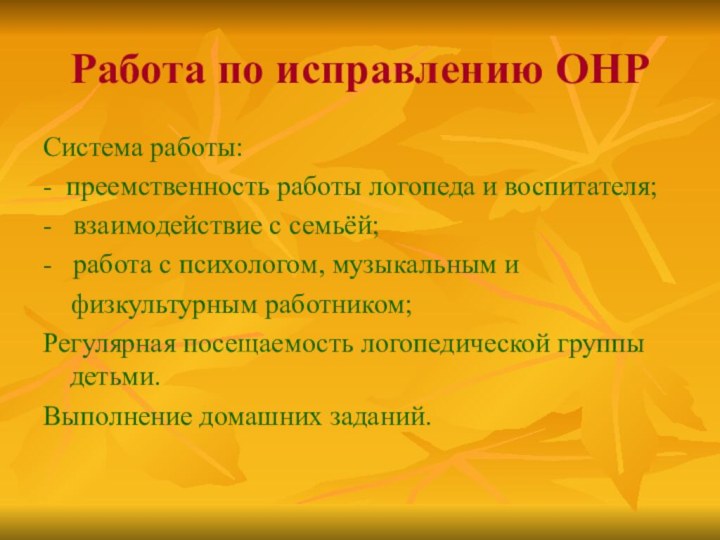 Работа по исправлению ОНРСистема работы:- преемственность работы логопеда и воспитателя;-  взаимодействие