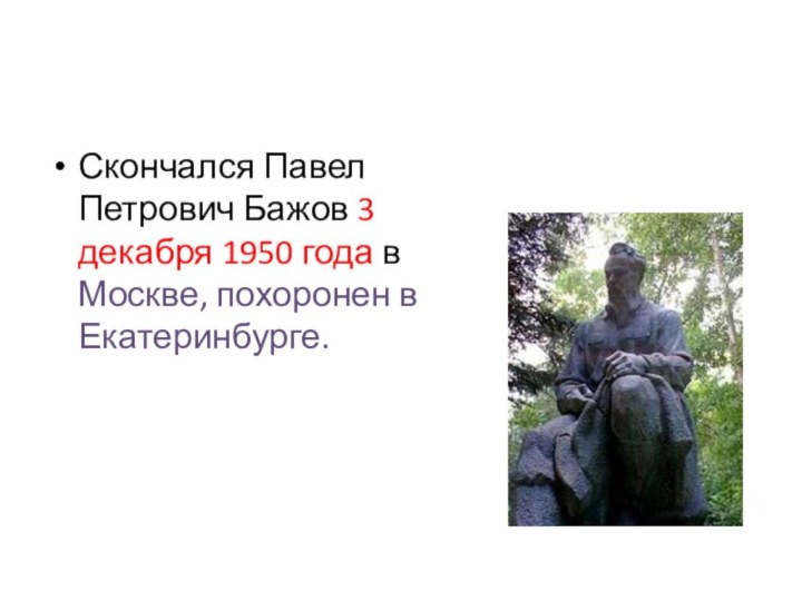 Скончался Павел Петрович Бажов 3 декабря 1950 года в Москве, похоронен в Екатеринбурге.