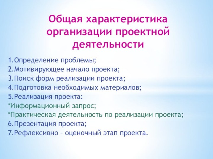 Общая характеристика организации проектной деятельности1.Определение проблемы;2.Мотивирующее начало проекта;3.Поиск форм реализации проекта;4.Подготовка необходимых