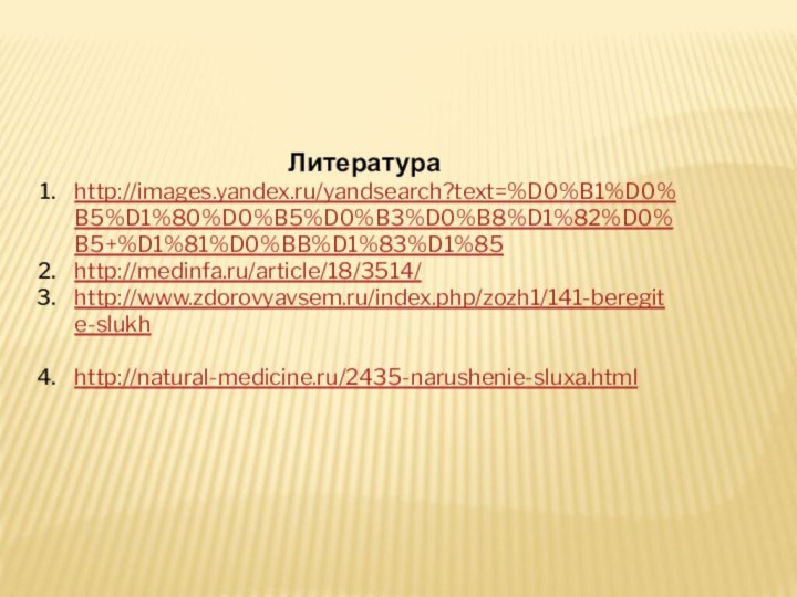 Литератураhttp://images.yandex.ru/yandsearch?text=%D0%B1%D0%B5%D1%80%D0%B5%D0%B3%D0%B8%D1%82%D0%B5+%D1%81%D0%BB%D1%83%D1%85http://medinfa.ru/article/18/3514/http://www.zdorovyavsem.ru/index.php/zozh1/141-beregite-slukhhttp://natural-medicine.ru/2435-narushenie-sluxa.html