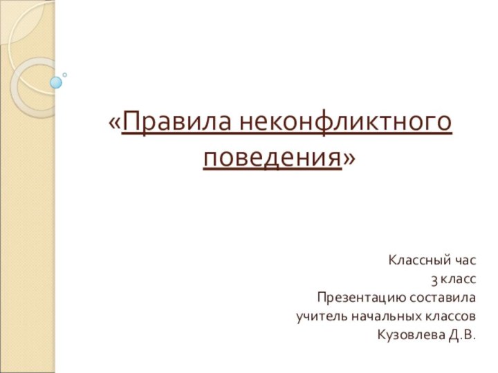 «Правила неконфликтного поведения»Классный час3 классПрезентацию составила учитель начальных классов Кузовлева Д.В.