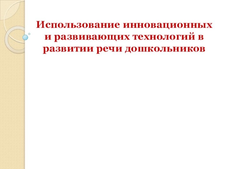 Использование инновационных и развивающих технологий в развитии речи дошкольников