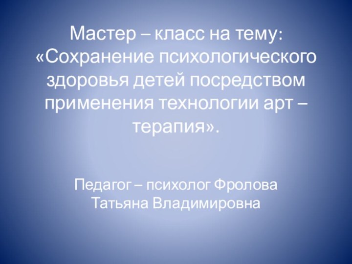 Мастер – класс на тему: «Сохранение психологического здоровья детей посредством применения технологии