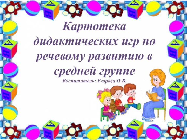 Картотека дидактических игр по речевому развитию в средней группеВоспитатель: Егорова О.В.