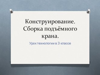 Сборка подъёмного крана презентация к уроку по технологии (3 класс) по теме