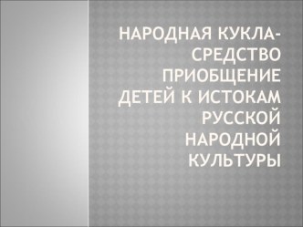 Народная кукла-средство приобщение детей к истокам русской народной культуре. презентация к уроку (старшая группа)