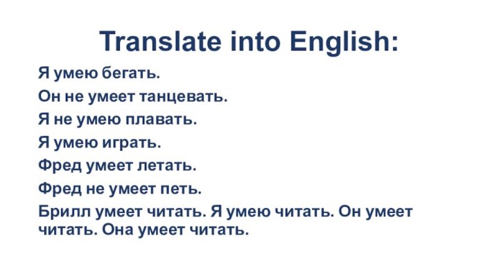 Translate into English:Я умею бегать.Он не умеет танцевать.Я не умею плавать.Я умею