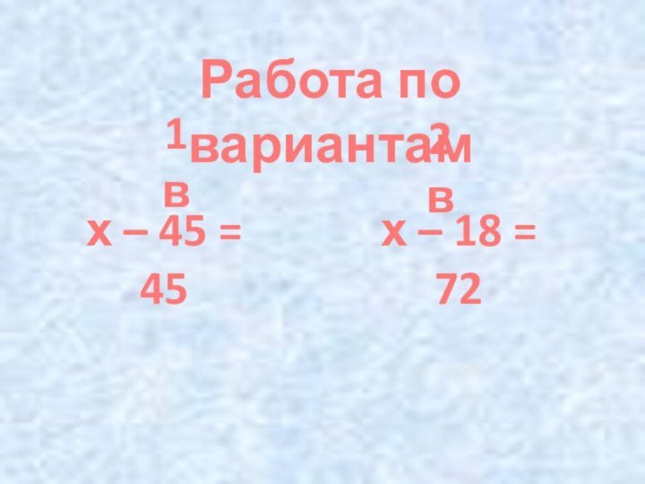 Работа по вариантамх – 45 = 45х – 18 = 721 в2 в