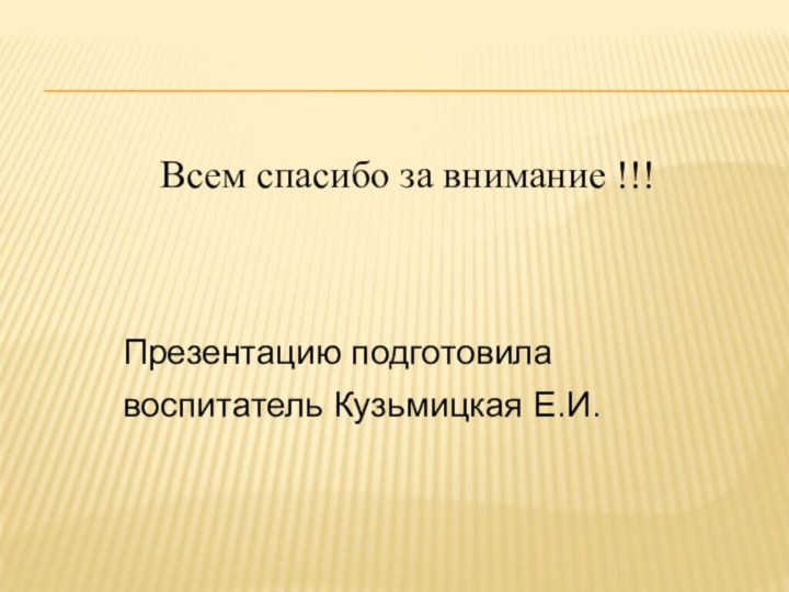 Всем спасибо за внимание !!!	 Презентацию подготовила воспитатель Кузьмицкая Е.И.