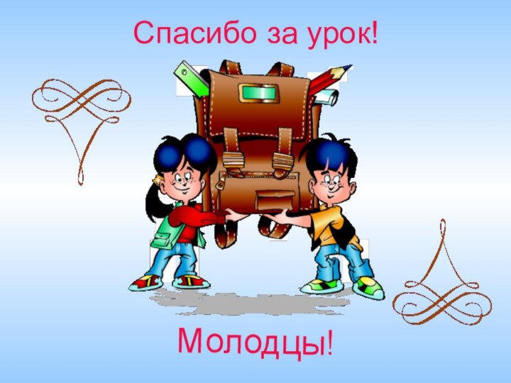 Спасибо за урок!Молодцы!