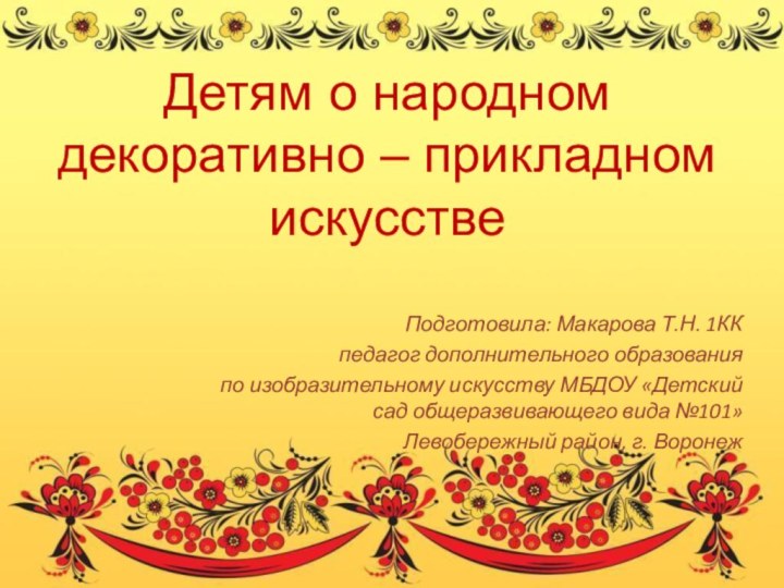 Детям о народном декоративно – прикладном искусствеПодготовила: Макарова Т.Н. 1ККпедагог дополнительного образования