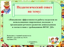 Педагогический совет Повышение эффективности работы педагогов по использованию современных подходов к организации речевого развития дошкольников в соответствии с требованиями ФГОС ДО методическая разработка по развитию речи