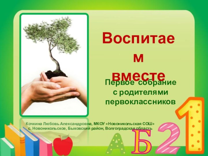 Воспитаем вместеПервое собрание с родителями первоклассниковКочкина Любовь Александровна, МКОУ «Новоникольская СОШ» с.