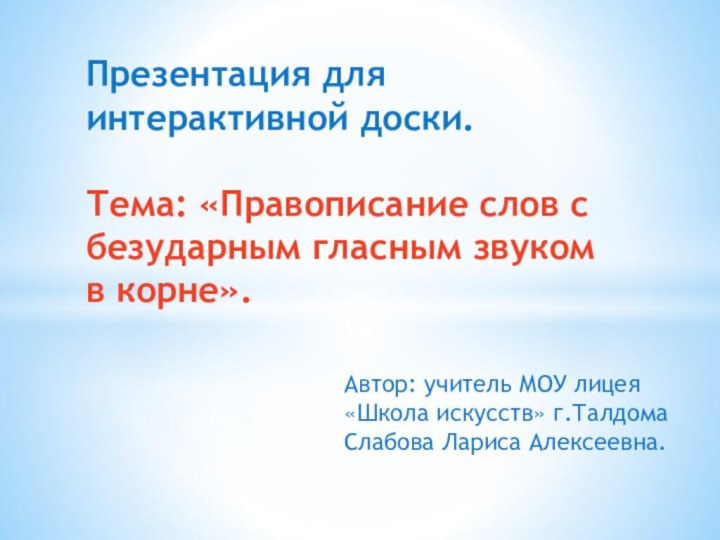 Автор: учитель МОУ лицея «Школа искусств» г.Талдома Слабова Лариса Алексеевна.Презентация для интерактивной