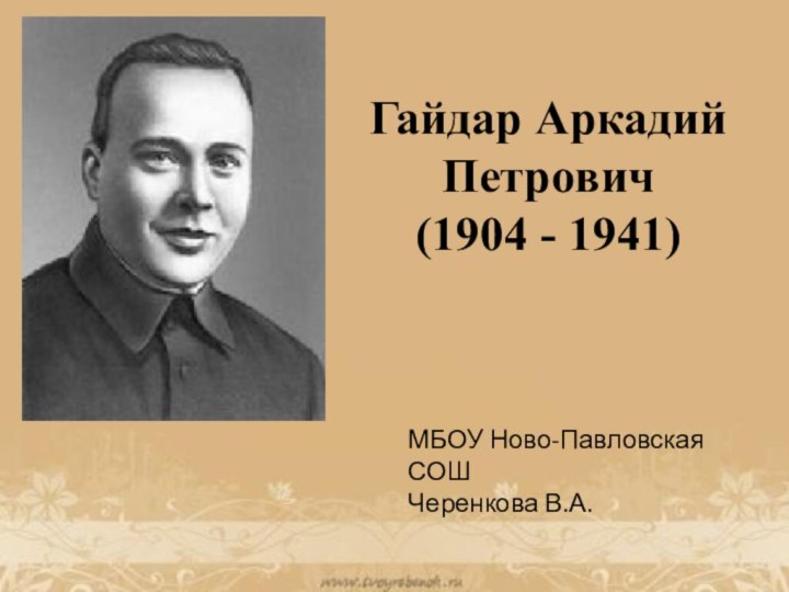 Гайдар Аркадий Петрович (1904 - 1941)МБОУ Ново-Павловская СОШЧеренкова В.А.