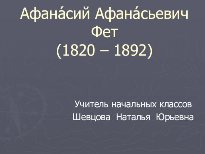 Афана́сий Афана́сьевич Фет (1820 – 1892) Учитель начальных классовШевцова Наталья Юрьевна