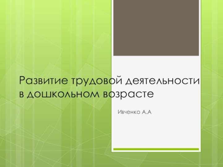 Развитие трудовой деятельности в дошкольном возрастеИвченко А.А