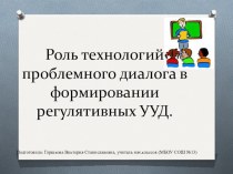 Презентация.Роль технологий проблемного диалога в формировании регулятивных УУД. материал