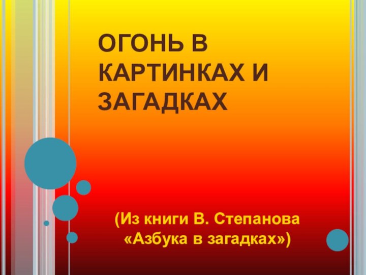 ОГОНЬ В КАРТИНКАХ И ЗАГАДКАХ   (Из книги В. Степанова   «Азбука в загадках»)