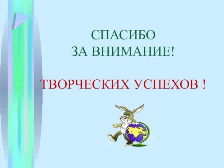 СПАСИБО ЗА ВНИМАНИЕ!  ТВОРЧЕСКИХ УСПЕХОВ !