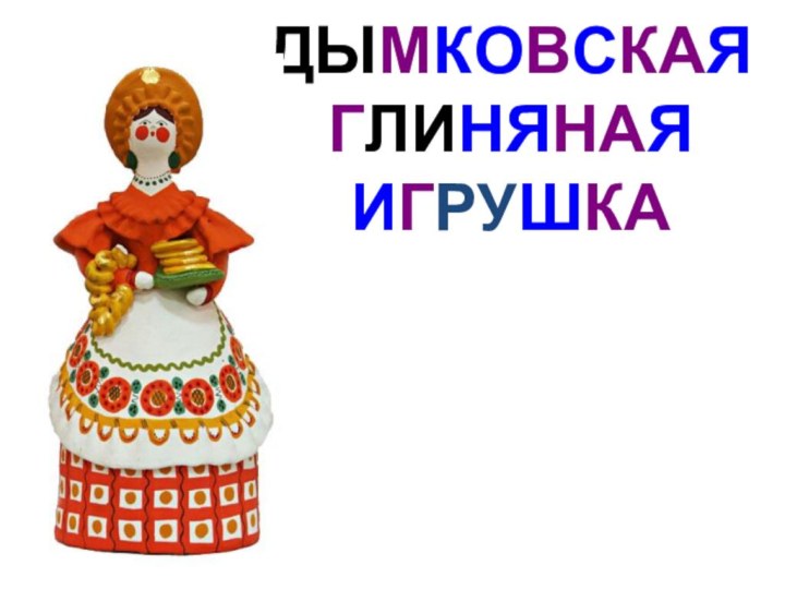 ДЫМКОВСКАЯ ГЛИНЯНАЯ   ИГРУШКА