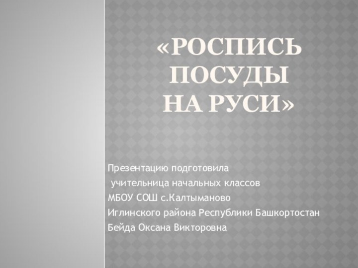 «Роспись посуды  на Руси»Презентацию подготовила учительница начальных классов МБОУ СОШ с.КалтымановоИглинского