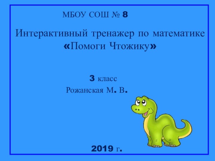 МБОУ СОШ № 8Интерактивный тренажер по математике«Помоги Чтожику»3 классРожанская М. В.2019 г.