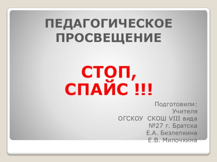 СТОП,СПАЙС !!!ПЕДАГОГИЧЕСКОЕ ПРОСВЕЩЕНИЕПодготовили:Учителя ОГСКОУ СКОШ VIII вида№27 г. БратскаЕ.А. БезлепкинаЕ.В. Милочкина