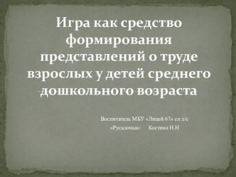 Игра как средство формирования представлений о труде взрослых презентация