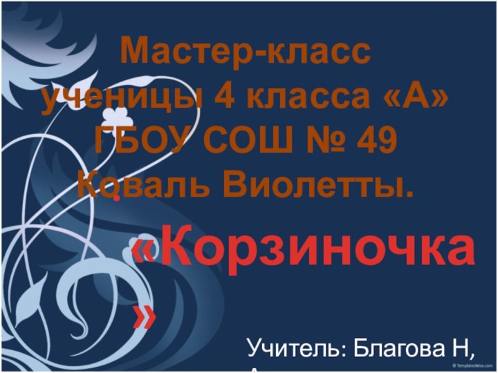 Мастер-класс ученицы 4 класса «А» ГБОУ СОШ № 49 Коваль Виолетты.