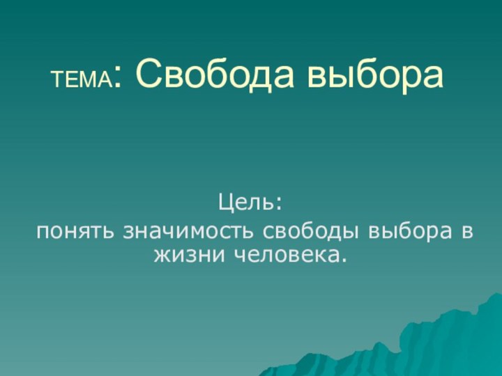 ТЕМА: Свобода выбораЦель: понять значимость свободы выбора в жизни человека.