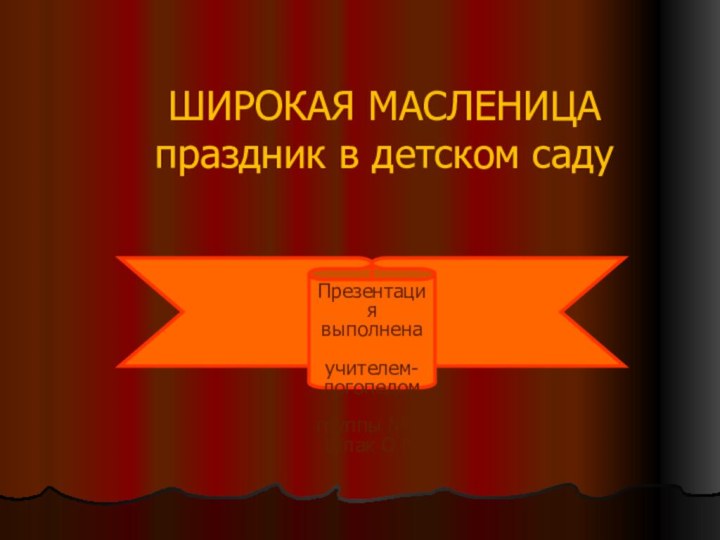 ШИРОКАЯ МАСЛЕНИЦА праздник в детском садуПрезентация выполнена учителем-логопедом группы № 1 Шпак О.В.