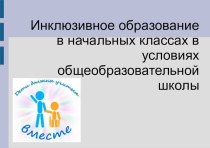 ИНКЛЮЗИВНОЕ ОБРАЗОВАНИЕ В НАЧАЛЬНЫХ КЛАССАХ В УСЛОВИЯХ ОБЩЕОБРАЗОВАТЕЛЬНОЙ ШКОЛЫ презентация к уроку (1 класс)