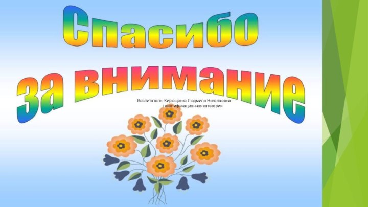 Воспитатель: Кирющенко Людмила Николаевна         I квалификационная категория