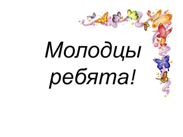 Молодцы ребята!